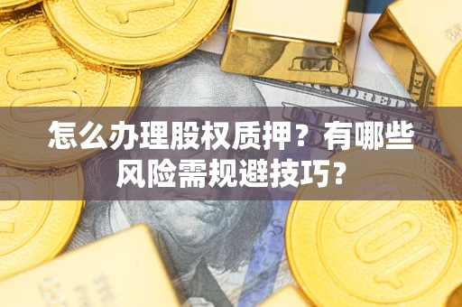 济南怎么办理股权质押？有哪些风险需规避技巧？
