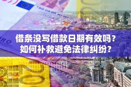 济南借条没写借款日期有效吗？如何补救避免法律纠纷？