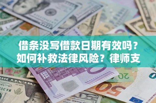 济南借条没写借款日期有效吗？如何补救法律风险？律师支招