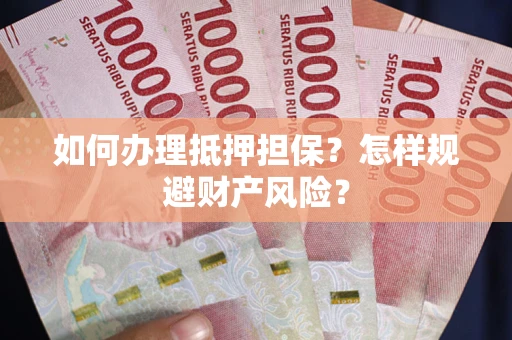 济南如何办理抵押担保？怎样规避财产风险？