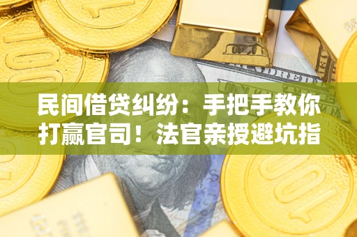 济南民间借贷纠纷：手把手教你打赢官司！法官亲授避坑指南