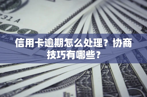 济南信用卡逾期怎么处理？协商技巧有哪些？