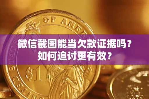济南微信截图能当欠款证据吗？如何追讨更有效？