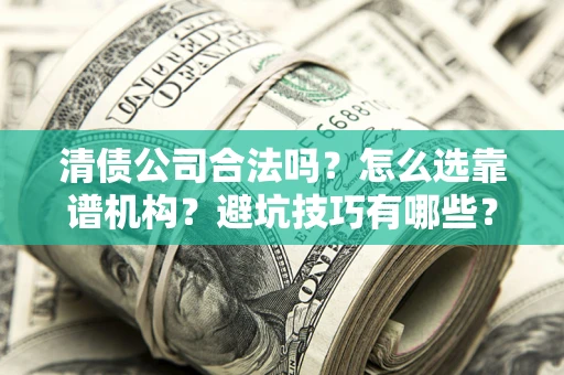济南清债公司合法吗？怎么选靠谱机构？避坑技巧有哪些？