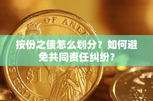 济南按份之债怎么划分？如何避免共同责任纠纷？