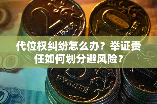 济南代位权纠纷怎么办？举证责任如何划分避风险？