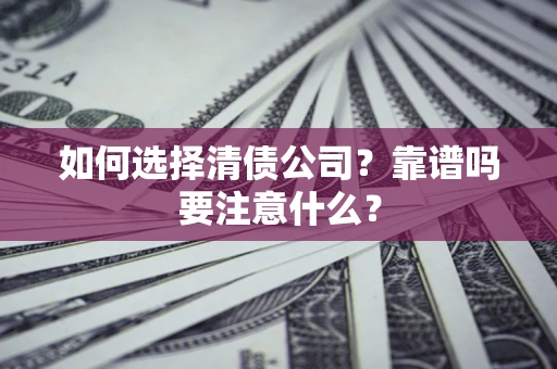 济南如何选择清债公司？靠谱吗要注意什么？