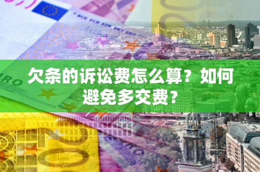 济南欠条的诉讼费怎么算？如何避免多交费？