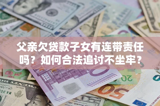 济南父亲欠贷款子女有连带责任吗？如何合法追讨不坐牢？