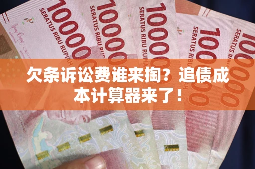 济南欠条诉讼费谁来掏？追债成本计算器来了！