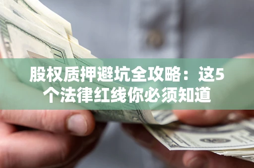 济南股权质押避坑全攻略：这5个法律红线你必须知道