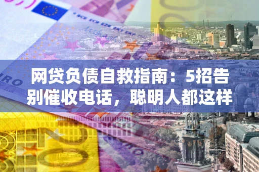 济南网贷负债自救指南：5招告别催收电话，聪明人都这样做