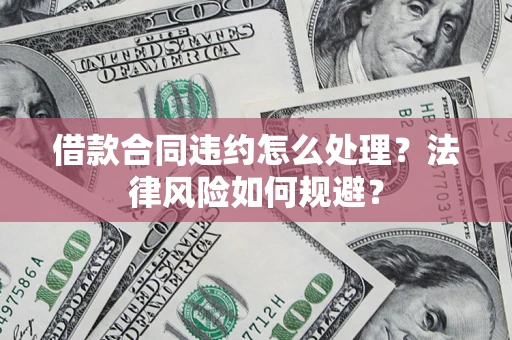 济南借款合同违约怎么处理？法律风险如何规避？