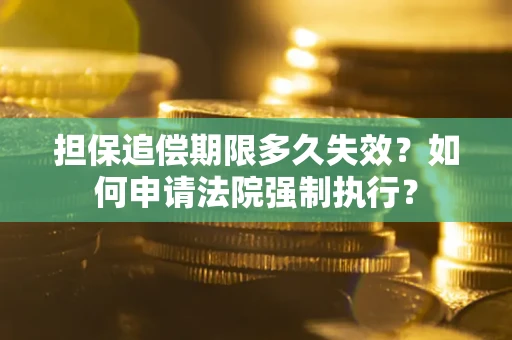 济南担保追偿期限多久失效？如何申请法院强制执行？