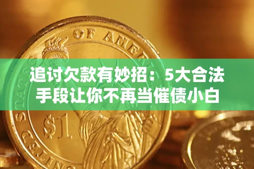 济南追讨欠款有妙招：5大合法手段让你不再当催债小白