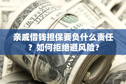 济南亲戚借钱担保要负什么责任？如何拒绝避风险？