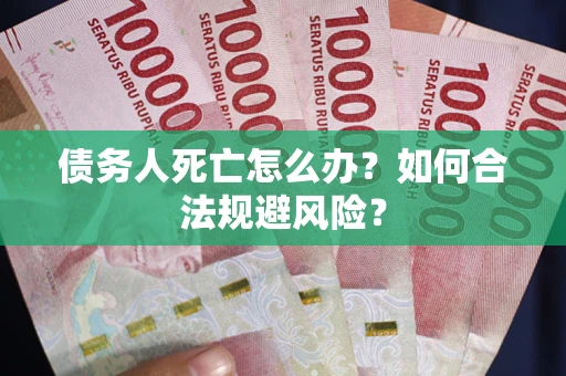 济南债务人死亡怎么办？如何合法规避风险？