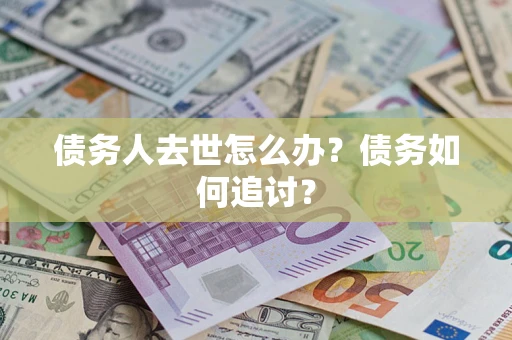 济南债务人去世怎么办？债务如何追讨？