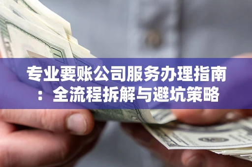 济南专业要账公司服务办理指南：全流程拆解与避坑策略