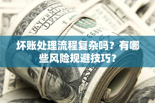济南坏账处理流程复杂吗？有哪些风险规避技巧？