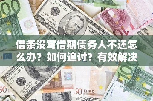 济南借条没写借期债务人不还怎么办？如何追讨？有效解决方案！