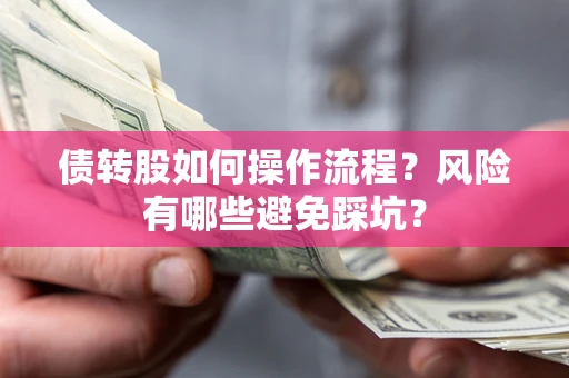 济南债转股如何操作流程?风险有哪些避免踩坑? 济南债转股如何操作流程?风险有哪些避免踩坑?