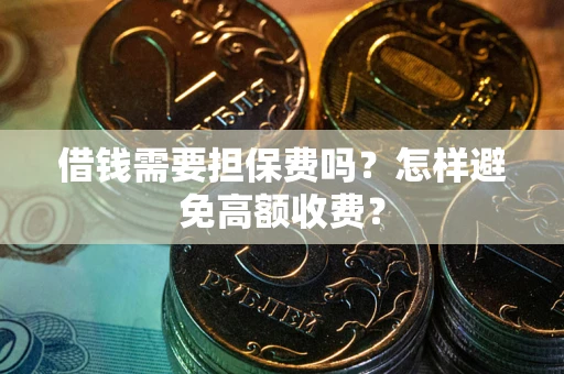 济南借钱需要担保费吗？怎样避免高额收费？