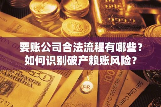 济南要账公司合法流程有哪些？如何识别破产赖账风险？