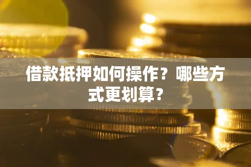 济南借款抵押如何操作？哪些方式更划算？