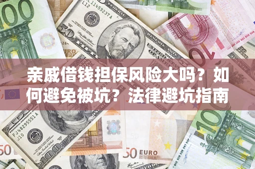 济南亲戚借钱担保风险大吗？如何避免被坑？法律避坑指南