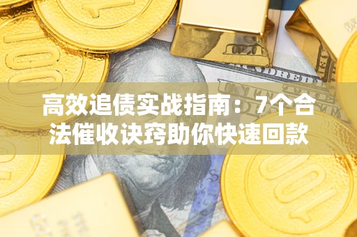 济南高效追债实战指南：7个合法催收诀窍助你快速回款