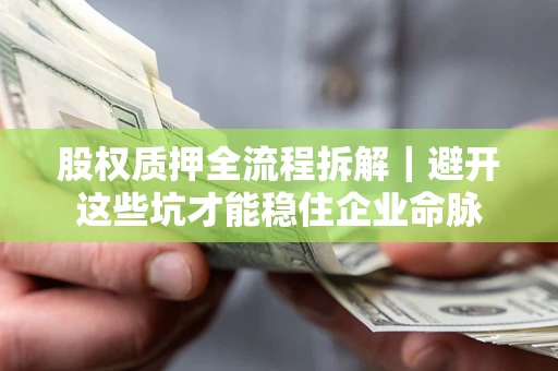 济南股权质押全流程拆解｜避开这些坑才能稳住企业命脉