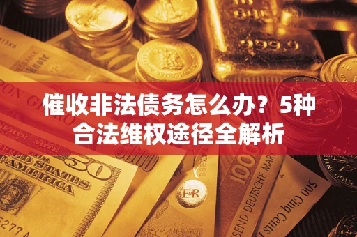 济南催收非法债务怎么办？5种合法维权途径全解析
